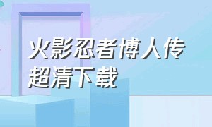 火影忍者博人传超清下载（火影忍者博人传超清下载百度网盘）