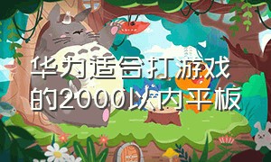 华为适合打游戏的2000以内平板