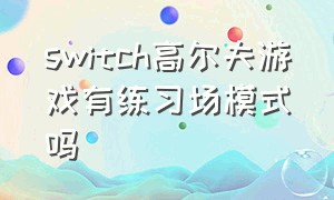 switch高尔夫游戏有练习场模式吗