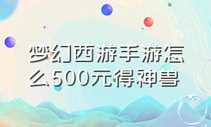 梦幻西游手游怎么500元得神兽