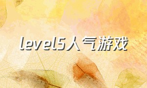 level5人气游戏（level 5游戏）