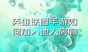 英雄联盟手游如何加入他人房间