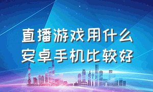 直播游戏用什么安卓手机比较好