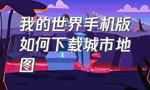 我的世界手机版如何下载城市地图