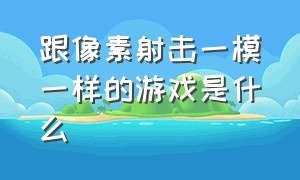 跟像素射击一模一样的游戏是什么（类似于像素射击的游戏）