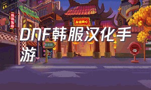 DNF韩服汉化手游（dnf手游下载）