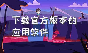 下载官方版本的应用软件