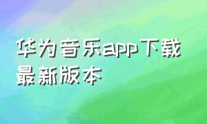 华为音乐app下载最新版本