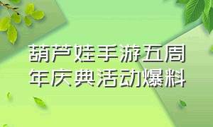 葫芦娃手游五周年庆典活动爆料