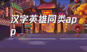 汉字英雄同类app（类似汉字英雄的app）