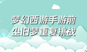 梦幻西游手游前尘旧梦重复挑战