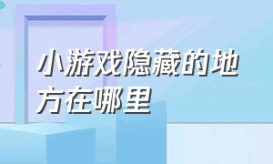 小游戏隐藏的地方在哪里