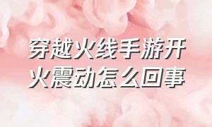 穿越火线手游开火震动怎么回事