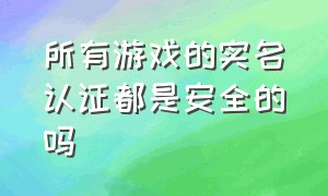 所有游戏的实名认证都是安全的吗