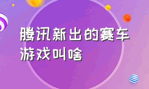 腾讯新出的赛车游戏叫啥