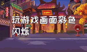 玩游戏画面彩色闪烁