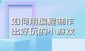 如何用编程制作出好玩的小游戏