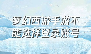 梦幻西游手游不能选择登录账号