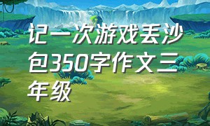 记一次游戏丢沙包350字作文三年级