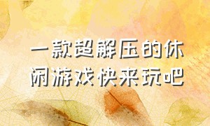 一款超解压的休闲游戏快来玩吧