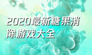 2020最新糖果消除游戏大全