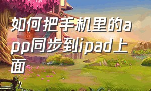 如何把手机里的app同步到ipad上面