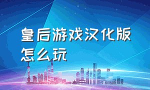 皇后游戏汉化版怎么玩