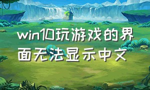 win10玩游戏的界面无法显示中文
