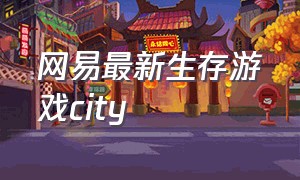 网易最新生存游戏city（网易游戏推荐生存游戏不用刷脸）