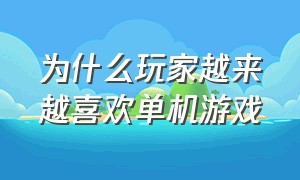 为什么玩家越来越喜欢单机游戏