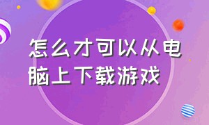 怎么才可以从电脑上下载游戏