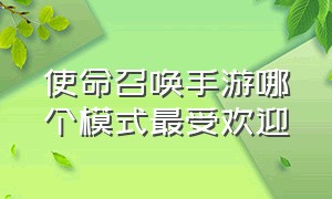 使命召唤手游哪个模式最受欢迎