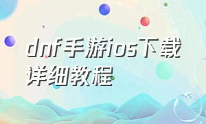 dnf手游ios下载详细教程