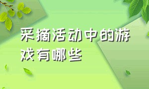 采摘活动中的游戏有哪些