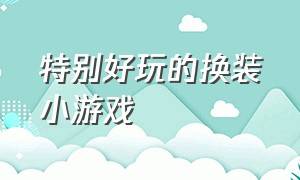 特别好玩的换装小游戏