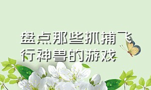 盘点那些抓捕飞行神兽的游戏（介绍几款可以驯服坐骑的游戏）