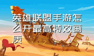 英雄联盟手游怎么开最高特效画质