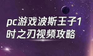 pc游戏波斯王子1时之刃视频攻略