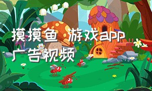 摸摸鱼 游戏app 广告视频（摸摸鱼 游戏app 广告视频大全）