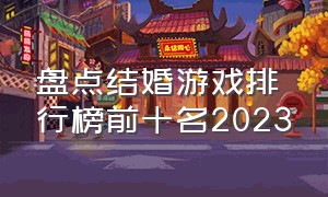 盘点结婚游戏排行榜前十名2023