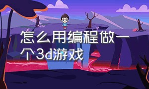 怎么用编程做一个3d游戏（怎么写代码3d游戏详细教程）