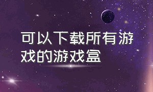 可以下载所有游戏的游戏盒