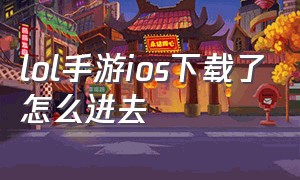 lol手游ios下载了怎么进去