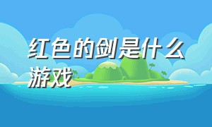 红色的剑是什么游戏