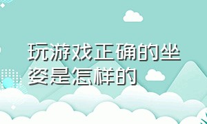 玩游戏正确的坐姿是怎样的