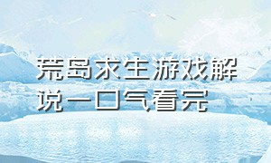 荒岛求生游戏解说一口气看完（荒岛求生双人游戏解说一口气看完）