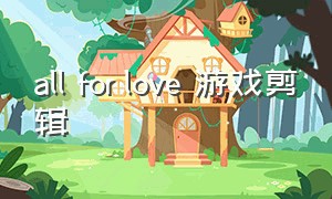 all for love 游戏剪辑