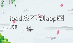 ipad找不到app图标