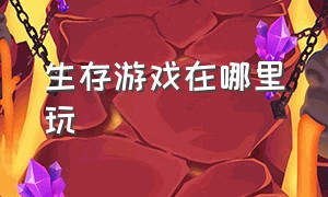 生存游戏在哪里玩（生存类游戏怎么玩）