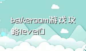 bakeroom游戏攻略level0